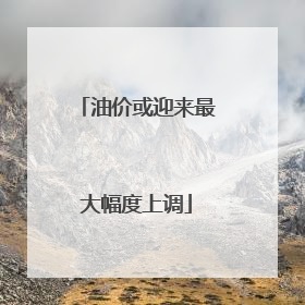 油价或迎来最大幅度上调