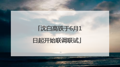 沈白高铁于6月1日起开始联调联试