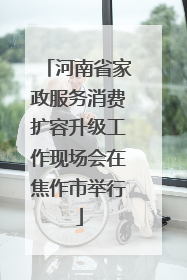 河南省家政服务消费扩容升级工作现场会在焦作市举行