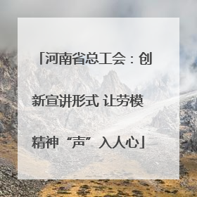 河南省总工会：创新宣讲形式 让劳模精神“声”入人心