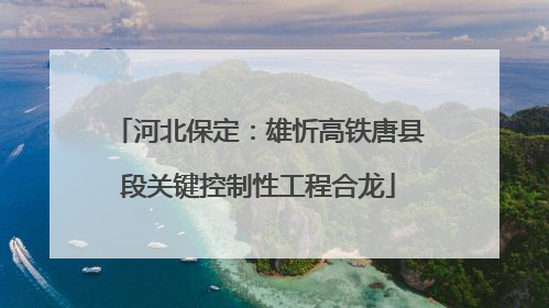 河北保定：雄忻高铁唐县段关键控制性工程合龙