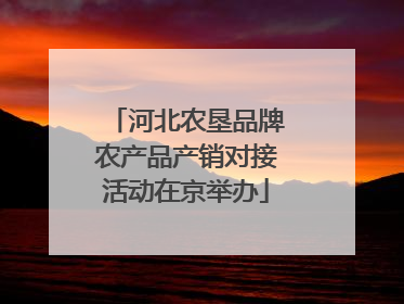 河北农垦品牌农产品产销对接活动在京举办