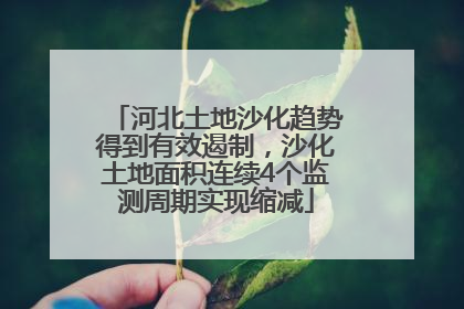 河北土地沙化趋势得到有效遏制，沙化土地面积连续4个监测周期实现缩减