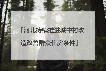 河北持续推进城中村改造改善群众住房条件