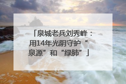 泉城老兵刘秀峰：用14年光阴守护“泉源”和“绿肺”