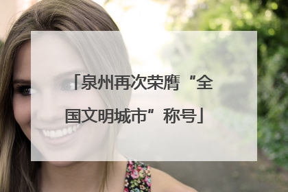 泉州再次荣膺“全国文明城市”称号
