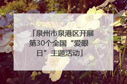 泉州市泉港区开展第30个全国“爱眼日”主题活动