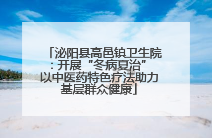 泌阳县高邑镇卫生院：开展“冬病夏治” 以中医药特色疗法助力基层群众健康
