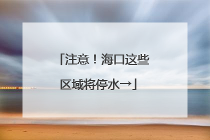 注意！海口这些区域将停水→