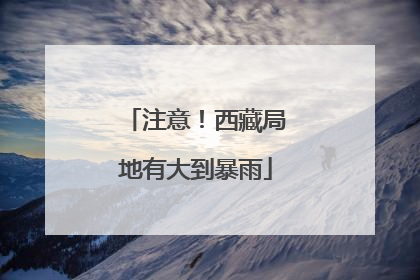 注意！西藏局地有大到暴雨