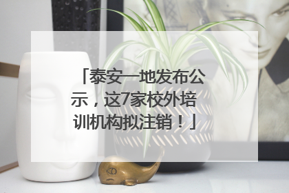 泰安一地发布公示，这7家校外培训机构拟注销！