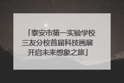 泰安市第一实验学校三友分校首届科技画展开启未来想象之旅