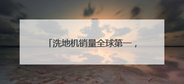 洗地机销量全球第一，添可和用户一起，向生活中的“对手”宣战