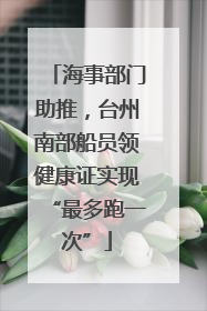 海事部门助推，台州南部船员领健康证实现“最多跑一次”