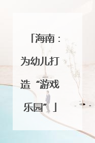 海南：为幼儿打造“游戏乐园”