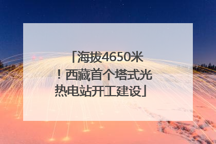 海拔4650米！西藏首个塔式光热电站开工建设