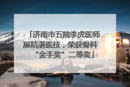 济南市五院李虎医师展精湛医技，荣获骨科“金手奖”二等奖