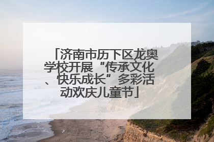 济南市历下区龙奥学校开展“传承文化、快乐成长”多彩活动欢庆儿童节