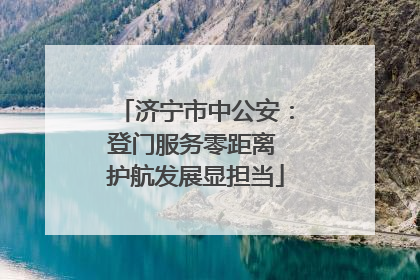 济宁市中公安：登门服务零距离 护航发展显担当