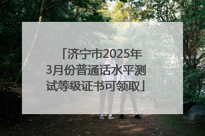 济宁市2025年3月份普通话水平测试等级证书可领取