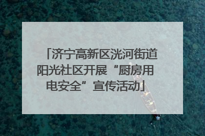济宁高新区洸河街道阳光社区开展“厨房用电安全”宣传活动