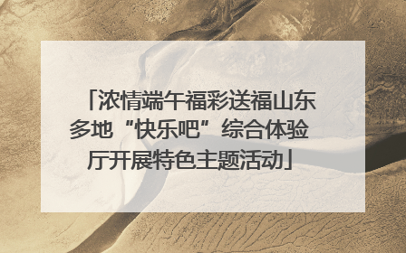 浓情端午福彩送福山东多地“快乐吧”综合体验厅开展特色主题活动