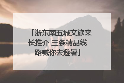 浙东南五城文旅来长推介 三条精品线路喊你去避暑