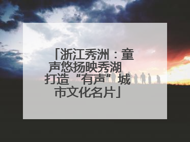 浙江秀洲：童声悠扬映秀湖 打造“有声”城市文化名片