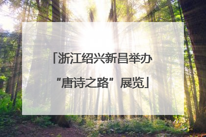 浙江绍兴新昌举办“唐诗之路”展览