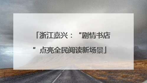 浙江嘉兴：“剧情书店”点亮全民阅读新场景