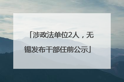 涉政法单位2人，无锡发布干部任前公示