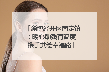 淄博经开区南定镇：暖心助残有温度 携手共绘幸福路