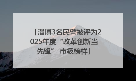 淄博3名民警被评为2025年度“改革创新当先锋” 市级榜样