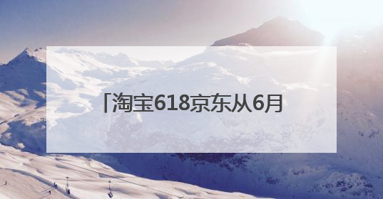 淘宝618京东从6月17日20:00开始持续至6月18日24:00的28小时内最便宜