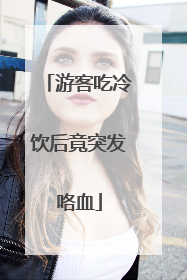 游客吃冷饮后竟突发咯血