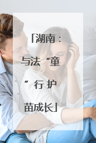 湖南：与法“童”行 护苗成长