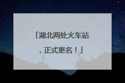 湖北两处火车站，正式更名！