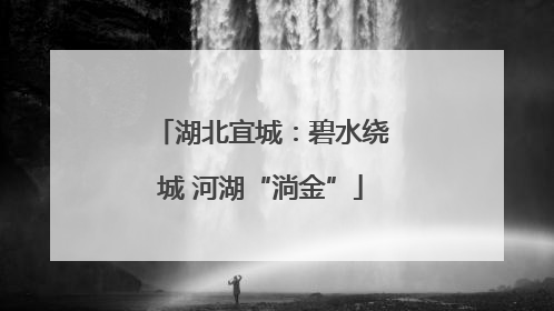 湖北宜城：碧水绕城 河湖“淌金”