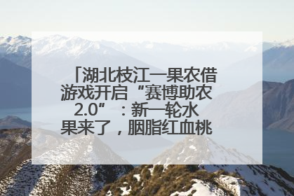 湖北枝江一果农借游戏开启“赛博助农2.0”：新一轮水果来了，胭脂红血桃已预售500单
