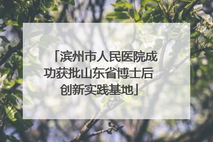 滨州市人民医院成功获批山东省博士后创新实践基地