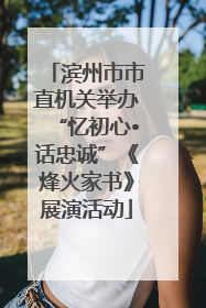 滨州市市直机关举办“忆初心•话忠诚”《烽火家书》展演活动