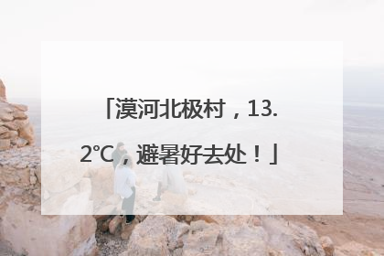 漠河北极村，13.2℃，避暑好去处！