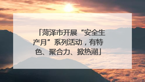 菏泽市开展“安全生产月”系列活动，有特色、聚合力、掀热潮
