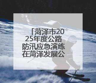 菏泽市2025年度公路防汛应急演练在菏泽发展公司举办