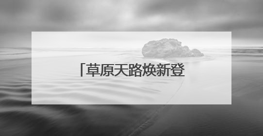草原天路焕新登场！新玩法新文化带你嗨翻夏日