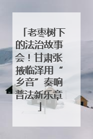 老枣树下的法治故事会！甘肃张掖临泽用“乡音”奏响普法新乐章