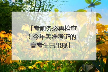 考前务必再检查！今年丢准考证的高考生已出现
