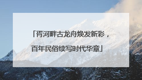 胥河畔古龙舟焕发新彩，百年民俗续写时代华章