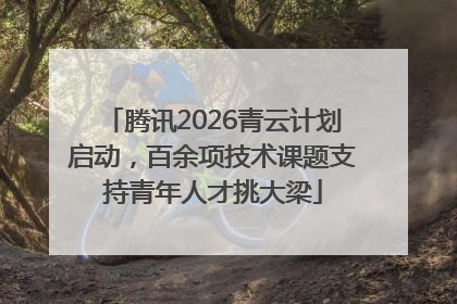 腾讯2026青云计划启动，百余项技术课题支持青年人才挑大梁