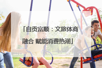 自贡富顺：文旅体商融合 赋能消费热潮